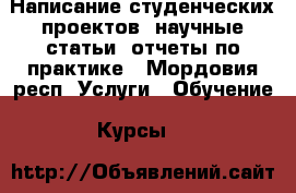 Написание студенческих проектов: научные статьи, отчеты по практике - Мордовия респ. Услуги » Обучение. Курсы   